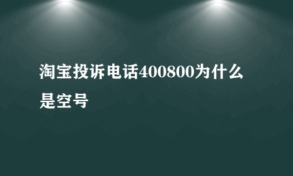 淘宝投诉电话400800为什么是空号