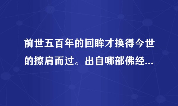 前世五百年的回眸才换得今世的擦肩而过。出自哪部佛经?是哪位尊佛说的?
