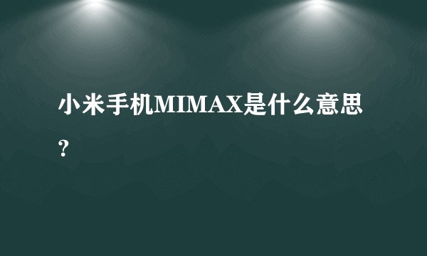 小米手机MIMAX是什么意思？