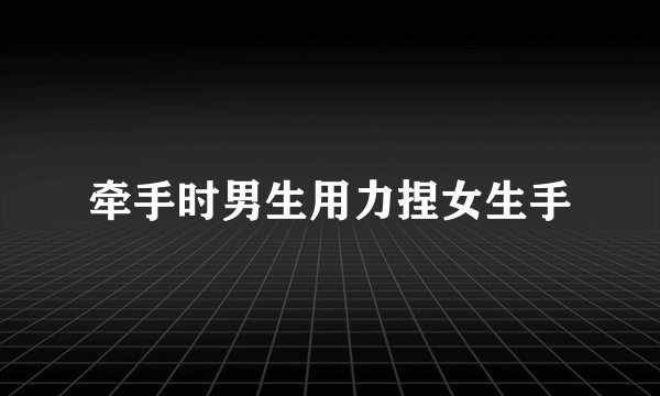 牵手时男生用力捏女生手