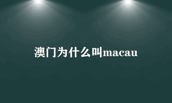 澳门为什么叫macau