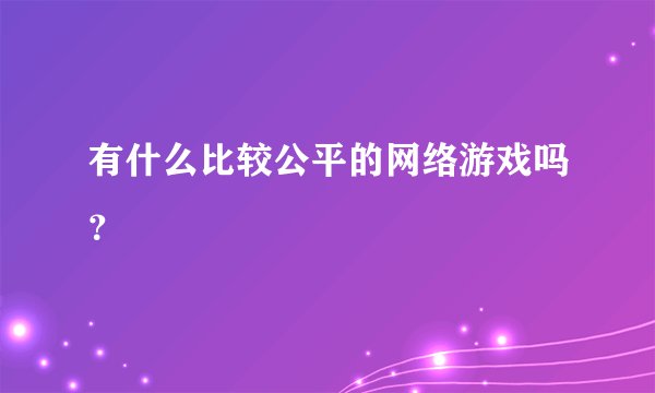 有什么比较公平的网络游戏吗？