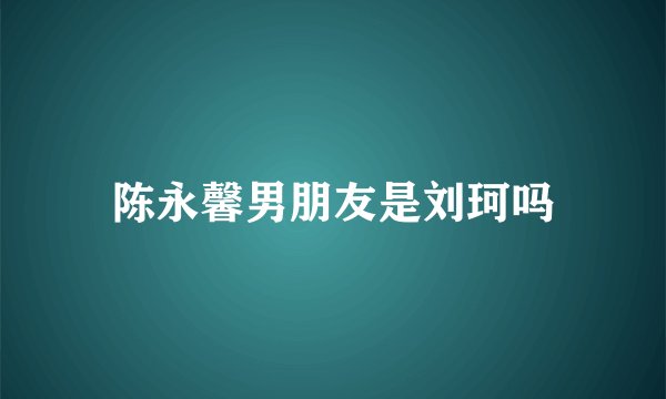 陈永馨男朋友是刘珂吗