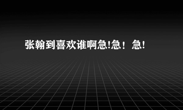 张翰到喜欢谁啊急!急！急!