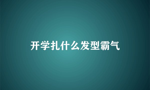 开学扎什么发型霸气