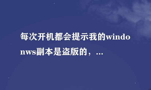 每次开机都会提示我的windonws副本是盗版的，还提示去弄成正版的，我不会，大家教我哈？