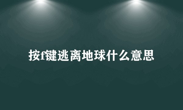 按f键逃离地球什么意思