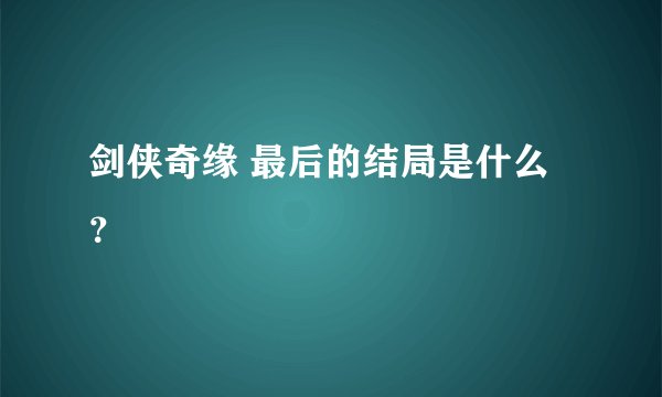 剑侠奇缘 最后的结局是什么？
