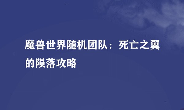 魔兽世界随机团队：死亡之翼的陨落攻略