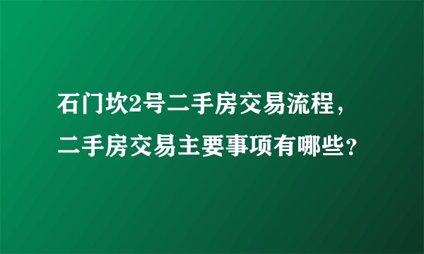 石门坎2号二手房交易流程,二手房交易主要事项有哪些?