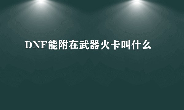 DNF能附在武器火卡叫什么