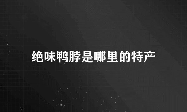 绝味鸭脖是哪里的特产