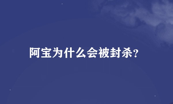 阿宝为什么会被封杀？