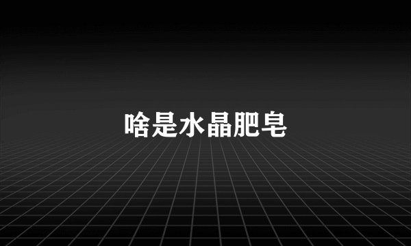 啥是水晶肥皂