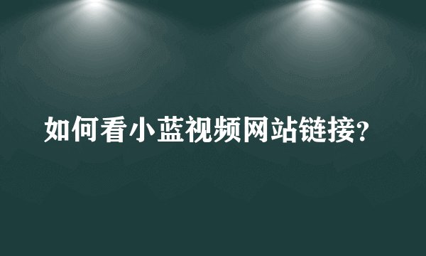 如何看小蓝视频网站链接？