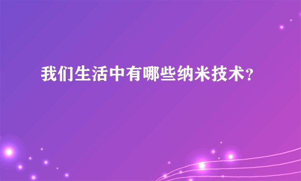 我们生活中有哪些纳米技术？
