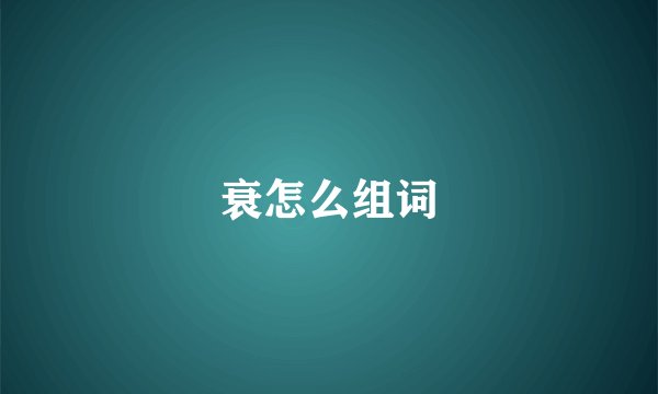 衰怎么组词