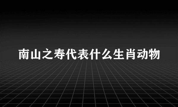 南山之寿代表什么生肖动物