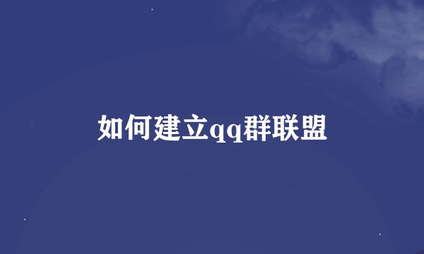 如何建立qq群联盟