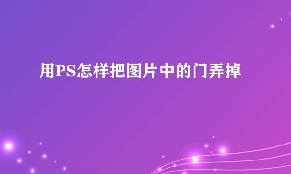 用PS怎样把图片中的门弄掉