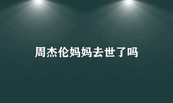 周杰伦妈妈去世了吗