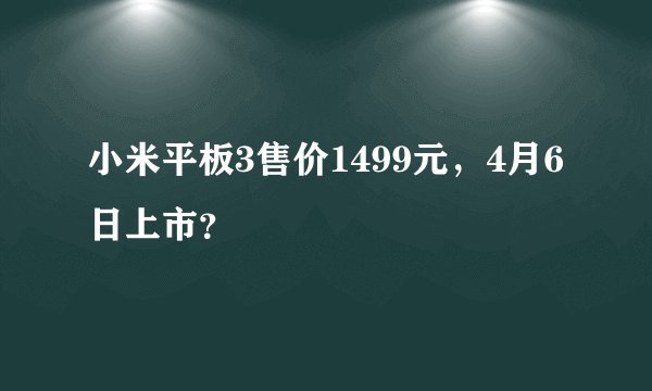小米平板3售价1499元，4月6日上市？