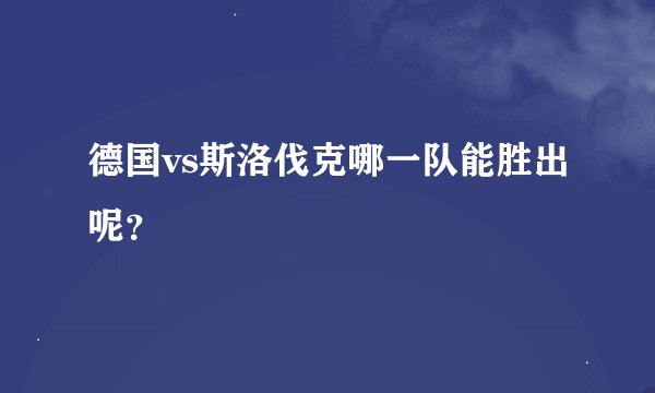 德国vs斯洛伐克哪一队能胜出呢？
