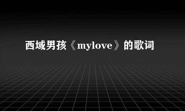 西域男孩《mylove》的歌词