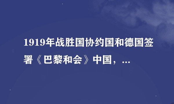 1919年战胜国协约国和德国签署《巴黎和会》中国，签约了吗