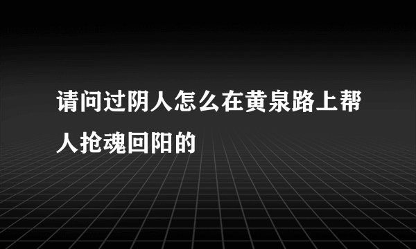 请问过阴人怎么在黄泉路上帮人抢魂回阳的
