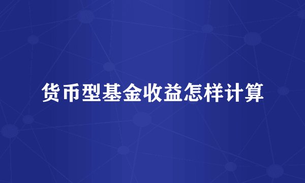 货币型基金收益怎样计算