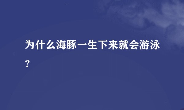 为什么海豚一生下来就会游泳？
