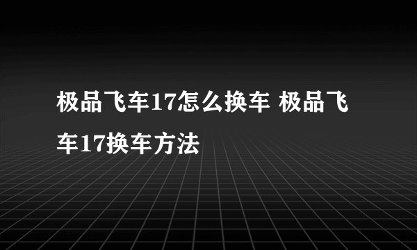 极品飞车17怎么换车 极品飞车17换车方法
