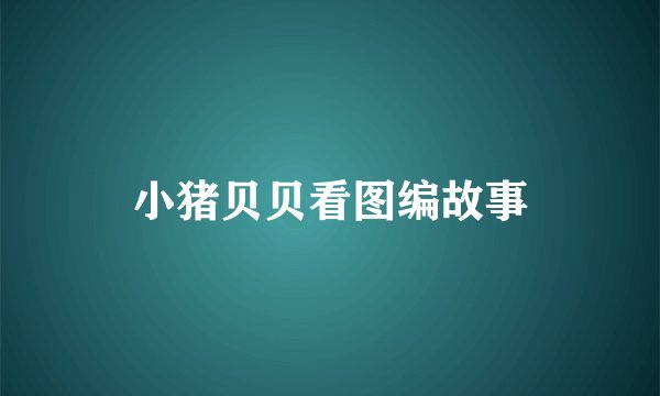 小猪贝贝看图编故事