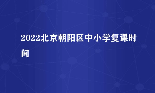 2022北京朝阳区中小学复课时间