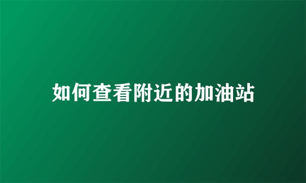 如何查看附近的加油站