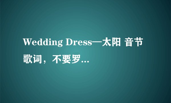 Wedding Dress—太阳 音节歌词，不要罗马拼音，要汉字的