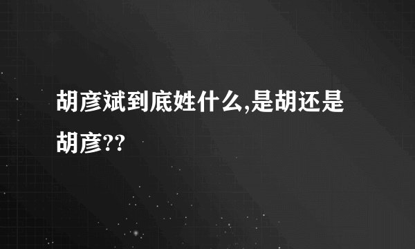 胡彦斌到底姓什么,是胡还是胡彦??