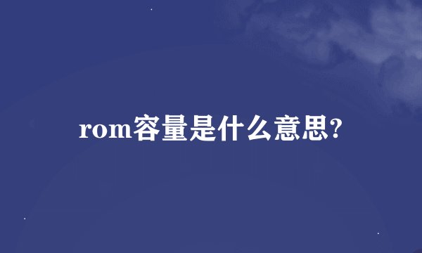 rom容量是什么意思?