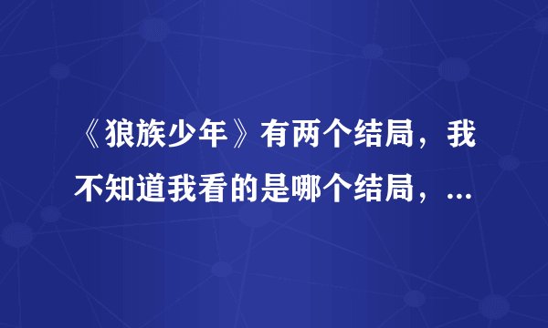 《狼族少年》有两个结局，我不知道我看的是哪个结局，麻烦说一下这两个结局分别是什麼，谢谢~