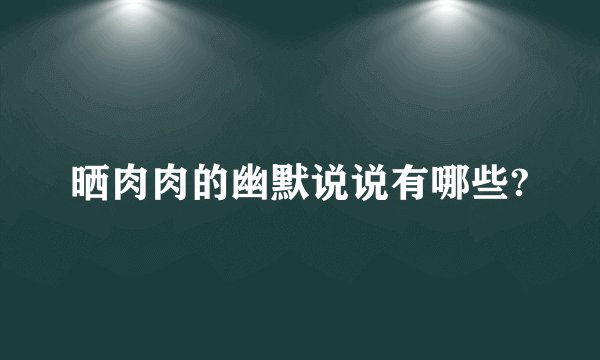 晒肉肉的幽默说说有哪些?