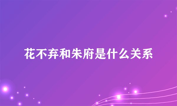 花不弃和朱府是什么关系