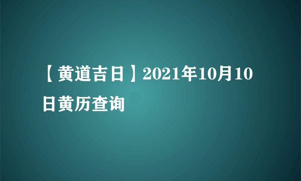 【黄道吉日】2021年10月10日黄历查询