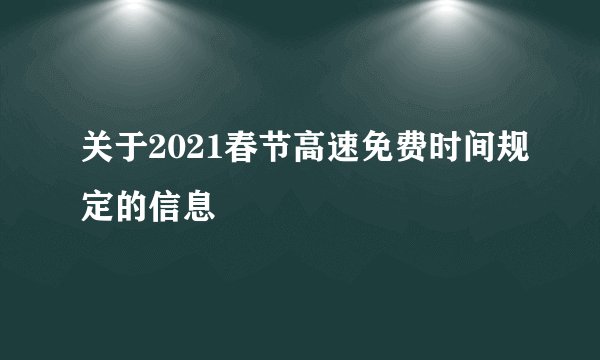 关于2021春节高速免费时间规定的信息
