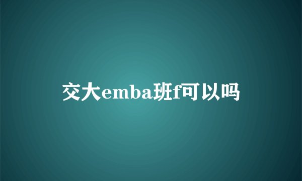 交大emba班f可以吗