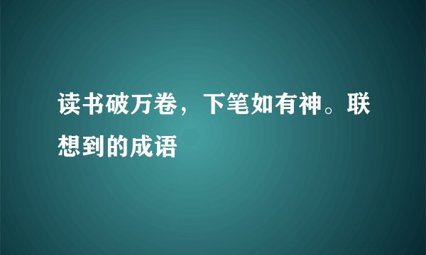 读书破万卷，下笔如有神。联想到的成语