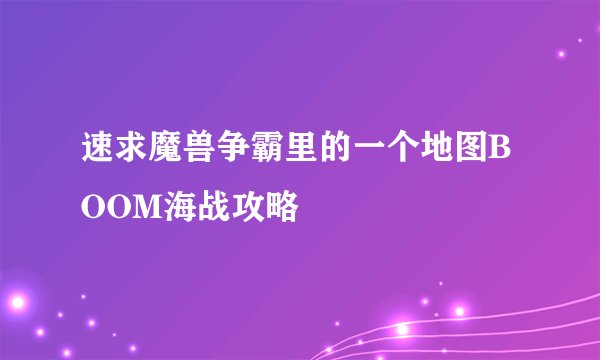 速求魔兽争霸里的一个地图BOOM海战攻略
