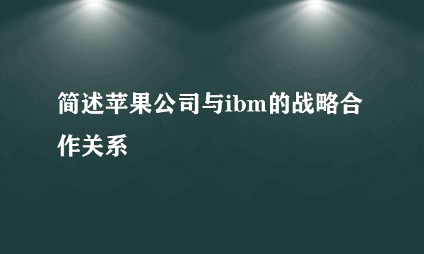 简述苹果公司与ibm的战略合作关系