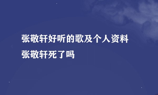 张敬轩好听的歌及个人资料 张敬轩死了吗