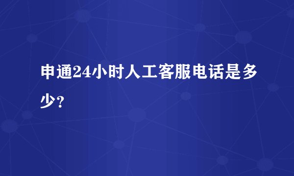 申通24小时人工客服电话是多少？